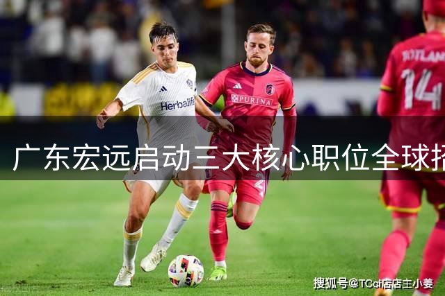 广东宏远启动三大核心职位全球招募计划